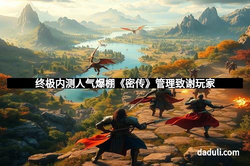 终极内测人气爆棚《密传》管理致谢玩家 终极内测人气爆棚《密传》管理致谢玩家